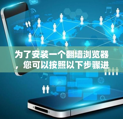 为了安装一个翻墙浏览器,您可以按照以下步骤进行 为了安装一个翻墙浏览器,您可以按照以下步骤进行