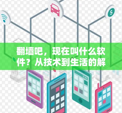 翻墙吧,现在叫什么软件?从技术到生活的解决方案 翻墙吧,现在叫什么软件?从技术到生活的解决方案