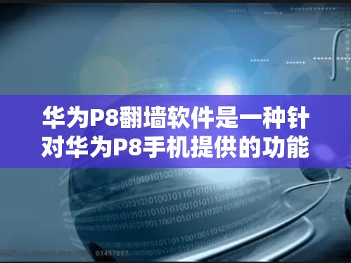华为P8翻墙软件是一种针对华为P8手机提供的功能,用于将手机内的数据传输到外部设备。以下是关于该软件的详细介绍 华为P8翻墙软件是一种针对华为P8手机提供的功能,用于将手机内的数据传输到外部设备。以下是关于该软件的详细介绍
