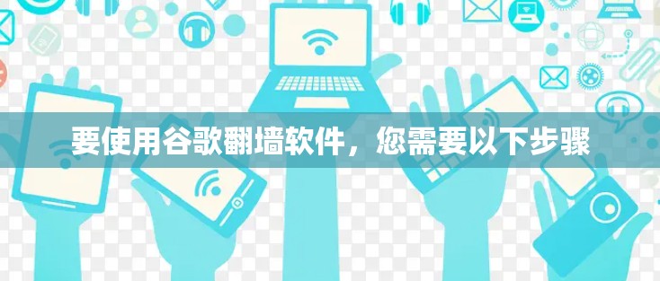 要使用谷歌翻墙软件,您需要以下步骤 要使用谷歌翻墙软件,您需要以下步骤