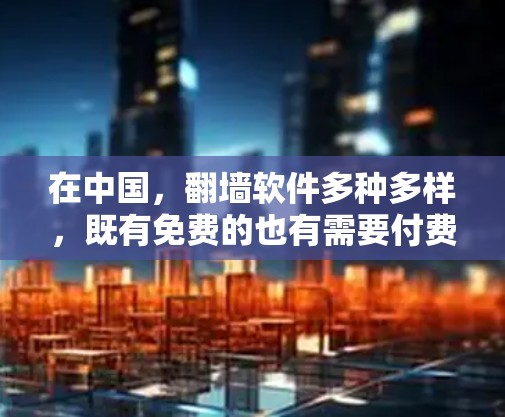在中国,翻墙软件多种多样,既有免费的也有需要付费的。以下是对中国免费翻墙软件和微信翻墙功能的详细总结 在中国,翻墙软件多种多样,既有免费的也有需要付费的。以下是对中国免费翻墙软件和微信翻墙功能的详细总结