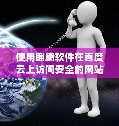 使用翻墙软件在百度云上访问安全的网站,可以有效保护您的隐私和安全。以下是一个系统化的指南,帮助您顺利使用翻墙软件 使用翻墙软件在百度云上访问安全的网站,可以有效保护您的隐私和安全。以下是一个系统化的指南,帮助您顺利使用翻墙软件