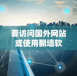 要访问国外网站或使用翻墙软件,需要选择适合的工具。以下是一些常用的翻墙软件及其特点 要访问国外网站或使用翻墙软件,需要选择适合的工具。以下是一些常用的翻墙软件及其特点