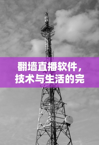翻墙直播软件,技术与生活的完美结合 翻墙直播软件,技术与生活的完美结合
