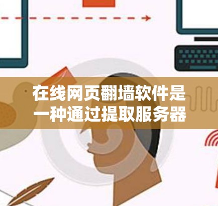 在线网页翻墙软件是一种通过提取服务器服务器的文件,将内容复制到目标网站的服务器,从而访问被删除或非法下载的网页的技术。以下是对该主题的详细分析和总结 在线网页翻墙软件是一种通过提取服务器服务器的文件,将内容复制到目标网站的服务器,从而访问被删除或非法下载的网页的技术。以下是对该主题的详细分析和总结