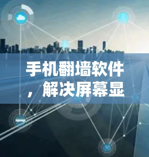 手机翻墙软件,解决屏幕显示问题的实用技巧 手机翻墙软件,解决屏幕显示问题的实用技巧