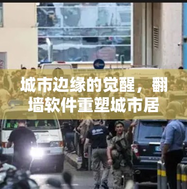 城市边缘的觉醒,翻墙软件重塑城市居民的生活模式 城市边缘的觉醒,翻墙软件重塑城市居民的生活模式
