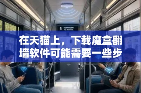 在天猫上，下载魔盒翻墙软件可能需要一些步骤，但具体的操作步骤如下