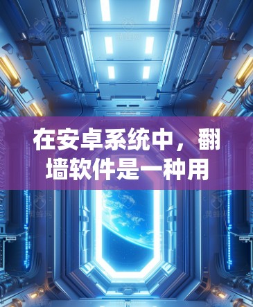 在安卓系统中,翻墙软件是一种用于限制用户访问互联网内容的工具。它通过过滤和阻止非法软件、病毒和恶意程序的下载和使用,保护用户免受潜在的威胁。以下是关于使用翻墙软件的详细分析 在安卓系统中,翻墙软件是一种用于限制用户访问互联网内容的工具。它通过过滤和阻止非法软件、病毒和恶意程序的下载和使用,保护用户免受潜在的威胁。以下是关于使用翻墙软件的详细分析