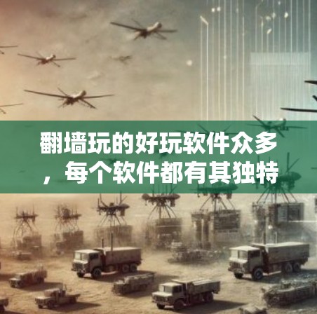 翻墙玩的好玩软件众多，每个软件都有其独特的实现方式和特点，适合不同的需求和环境。以下是对这些翻墙软件的总结