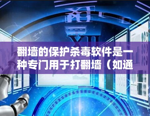翻墙的保护杀毒软件是一种专门用于打翻墙（如通过VPN或防火墙访问外部服务器）的杀毒软件。这类杀毒软件需要具备以下特点