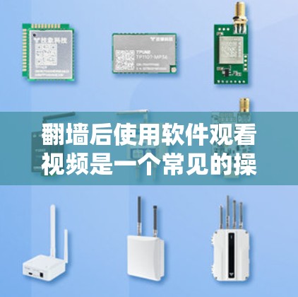 翻墙后使用软件观看视频是一个常见的操作步骤,以下是详细的步骤指南 翻墙后使用软件观看视频是一个常见的操作步骤,以下是详细的步骤指南