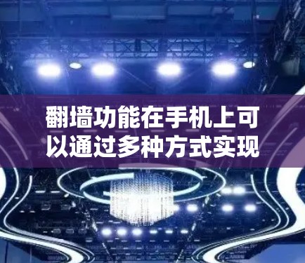 翻墙功能在手机上可以通过多种方式实现，适用于不同的设备和需求。以下是一个详细的步骤指南，帮助您理解和使用翻墙软件