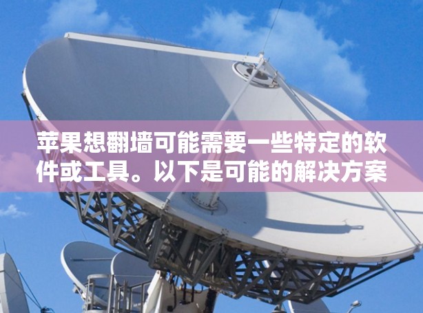 苹果想翻墙可能需要一些特定的软件或工具。以下是可能的解决方案