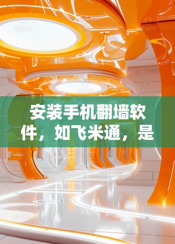 安装手机翻墙软件,如飞米通,是一个简单且有效的工具,可以帮助你管理手机存储。以下是一个清晰的步骤指南 安装手机翻墙软件,如飞米通,是一个简单且有效的工具,可以帮助你管理手机存储。以下是一个清晰的步骤指南