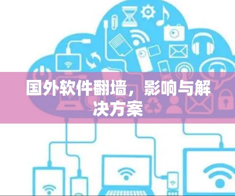 国外软件翻墙,影响与解决方案 国外软件翻墙,影响与解决方案