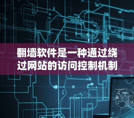 翻墙软件是一种通过绕过网站的访问控制机制,允许用户访问不同页面或转移到其他设备的工具。以下是一些常见的翻墙软件及其特点 翻墙软件是一种通过绕过网站的访问控制机制,允许用户访问不同页面或转移到其他设备的工具。以下是一些常见的翻墙软件及其特点
