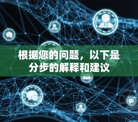 根据您的问题,以下是分步的解释和建议 根据您的问题,以下是分步的解释和建议