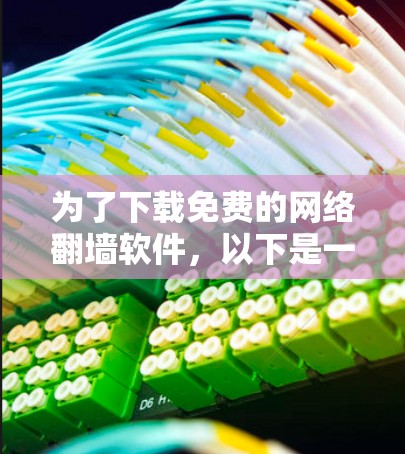 为了下载免费的网络翻墙软件,以下是一些建议和步骤 为了下载免费的网络翻墙软件,以下是一些建议和步骤