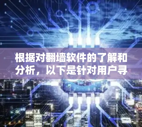 根据对翻墙软件的了解和分析,以下是针对用户寻找免费翻墙软件的总结 根据对翻墙软件的了解和分析,以下是针对用户寻找免费翻墙软件的总结