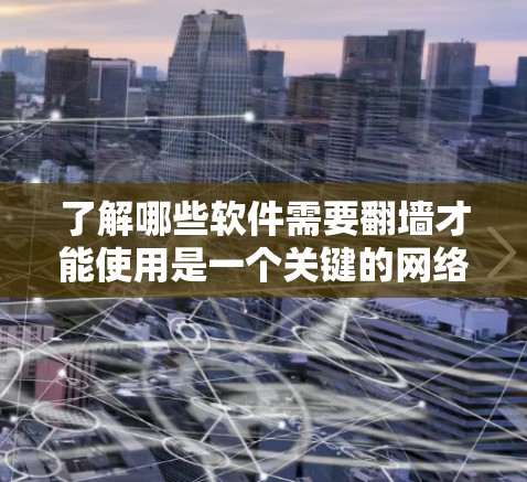 了解哪些软件需要翻墙才能使用是一个关键的网络安全问题。翻墙通常意味着用户需要访问特定服务器或应用才能获取内容。以下是一些常见的翻墙软件及其使用方法 了解哪些软件需要翻墙才能使用是一个关键的网络安全问题。翻墙通常意味着用户需要访问特定服务器或应用才能获取内容。以下是一些常见的翻墙软件及其使用方法