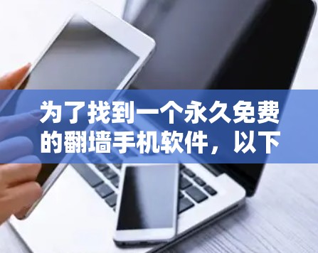 为了找到一个永久免费的翻墙手机软件,以下是一些推荐和建议 为了找到一个永久免费的翻墙手机软件,以下是一些推荐和建议