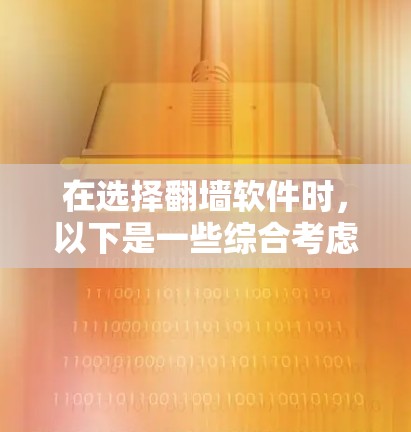 在选择翻墙软件时,以下是一些综合考虑的因素和步骤 在选择翻墙软件时,以下是一些综合考虑的因素和步骤