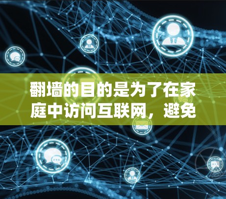 翻墙的目的是为了在家庭中访问互联网,避免防火墙阻止访问。以下是一个系统化的指南,帮助您使用翻墙软件 翻墙的目的是为了在家庭中访问互联网,避免防火墙阻止访问。以下是一个系统化的指南,帮助您使用翻墙软件