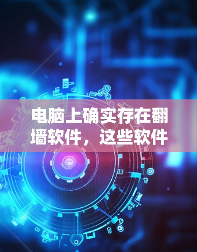 电脑上确实存在翻墙软件,这些软件可以帮助用户隔离网络端口,避免过度开放的防火墙导致的连接问题。以下是一步步的建议 电脑上确实存在翻墙软件,这些软件可以帮助用户隔离网络端口,避免过度开放的防火墙导致的连接问题。以下是一步步的建议