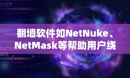 翻墙软件如NetNuke、NetMask等帮助用户绕过防火墙,访问互联网。以下是使用步骤 翻墙软件如NetNuke、NetMask等帮助用户绕过防火墙,访问互联网。以下是使用步骤