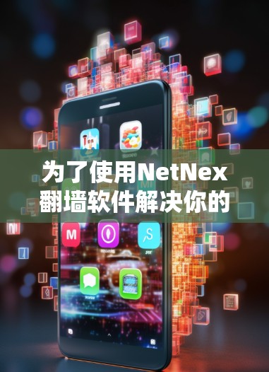 为了使用NetNex翻墙软件解决你的网络过滤问题,以下是详细的步骤指南 为了使用NetNex翻墙软件解决你的网络过滤问题,以下是详细的步骤指南