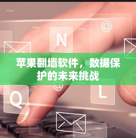苹果翻墙软件,数据保护的未来挑战 苹果翻墙软件,数据保护的未来挑战