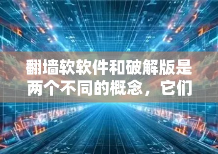 翻墙软软件和破解版是两个不同的概念，它们分别用于不同的目的