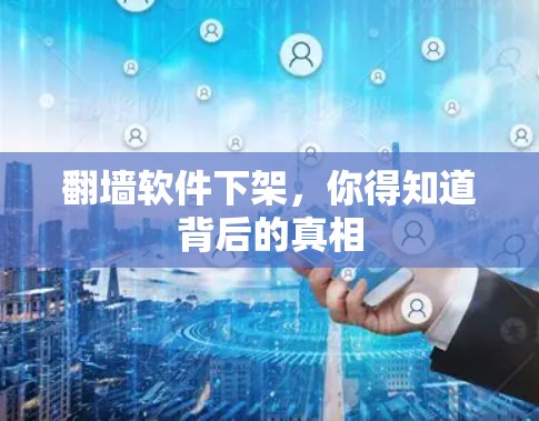 翻墙软件下架,你得知道背后的真相 翻墙软件下架,你得知道背后的真相