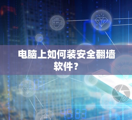 电脑上如何装安全翻墙软件? 电脑上如何装安全翻墙软件?
