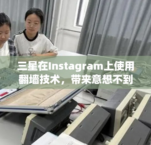 三星在Instagram上使用翻墙技术,带来意想不到的惊喜 三星在Instagram上使用翻墙技术,带来意想不到的惊喜