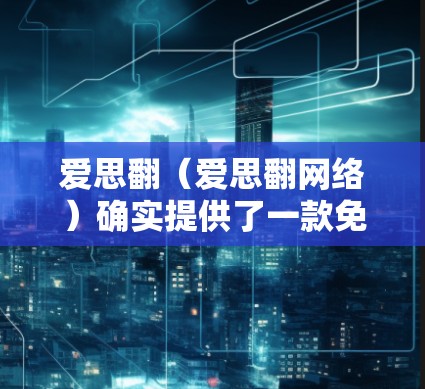 爱思翻（爱思翻网络）确实提供了一款免费的VPN软件，名为 爱思翻网络。虽然它的版本有限，但可以提供基本的VPN功能。如果你需要更高级的VPN功能，可能需要订阅付费版