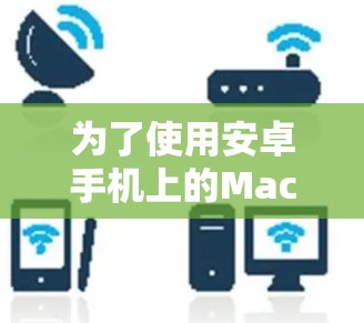 为了使用安卓手机上的Mac翻墙软件,您可以按照以下步骤操作 为了使用安卓手机上的Mac翻墙软件,您可以按照以下步骤操作