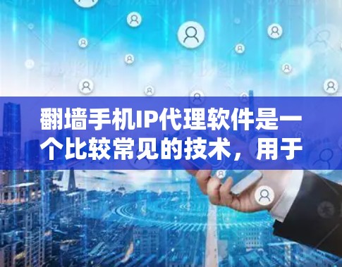 翻墙手机IP代理软件是一个比较常见的技术,用于将手机的IP地址翻墙到国际互联网,以获取更多的网络资源。以下是一些常见的翻墙软件推荐,供你参考 翻墙手机IP代理软件是一个比较常见的技术,用于将手机的IP地址翻墙到国际互联网,以获取更多的网络资源。以下是一些常见的翻墙软件推荐,供你参考