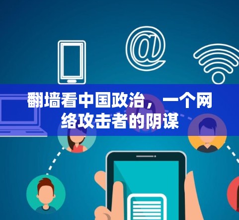 翻墙看中国政治,一个网络攻击者的阴谋 翻墙看中国政治,一个网络攻击者的阴谋