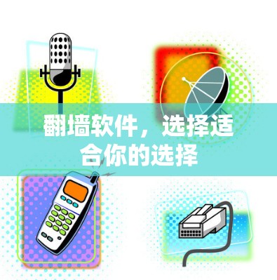 翻墙软件,选择适合你的选择 翻墙软件,选择适合你的选择
