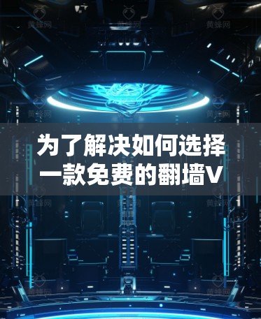 为了解决如何选择一款免费的翻墙VDP软件的问题,以下是一个详细的比较和推荐,帮助你做出明智的选择 为了解决如何选择一款免费的翻墙VDP软件的问题,以下是一个详细的比较和推荐,帮助你做出明智的选择