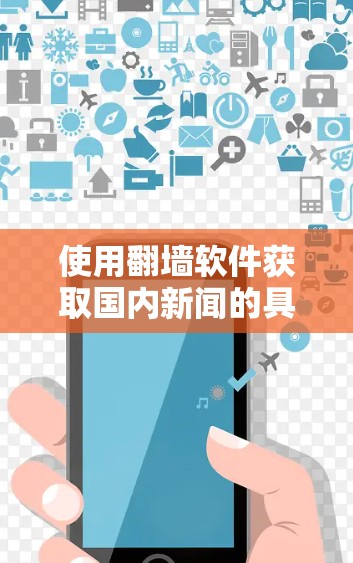 使用翻墙软件获取国内新闻的具体步骤如下 使用翻墙软件获取国内新闻的具体步骤如下