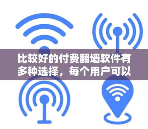 比较好的付费翻墙软件有多种选择,每个用户可以根据具体需求和预算进行选择。以下是对不同软件的总结和推荐 比较好的付费翻墙软件有多种选择,每个用户可以根据具体需求和预算进行选择。以下是对不同软件的总结和推荐