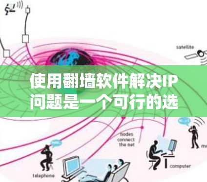 使用翻墙软件解决IP问题是一个可行的选择,但需要综合考虑多个因素。以下是一个分步指南,帮助你系统地使用翻墙软件 使用翻墙软件解决IP问题是一个可行的选择,但需要综合考虑多个因素。以下是一个分步指南,帮助你系统地使用翻墙软件