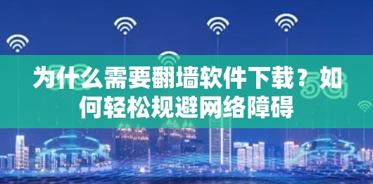 为什么需要翻墙软件下载?如何轻松规避网络障碍 为什么需要翻墙软件下载?如何轻松规避网络障碍