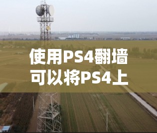 使用PS4翻墙可以将PS4上的游戏或视频文件转移到手机上,方便用户访问。以下是一步步的指南 使用PS4翻墙可以将PS4上的游戏或视频文件转移到手机上,方便用户访问。以下是一步步的指南