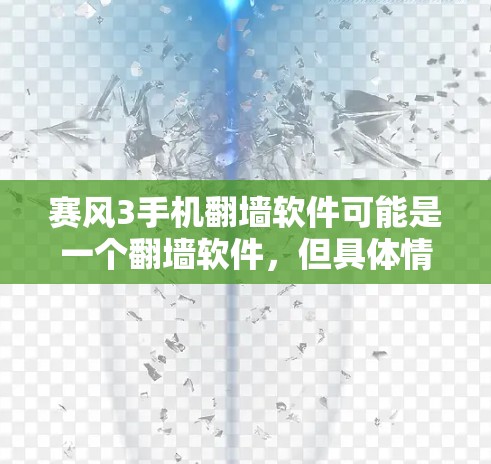 赛风3手机翻墙软件可能是一个翻墙软件,但具体情况需要进一步了解。以下是对该软件的可能情况和建议 赛风3手机翻墙软件可能是一个翻墙软件,但具体情况需要进一步了解。以下是对该软件的可能情况和建议