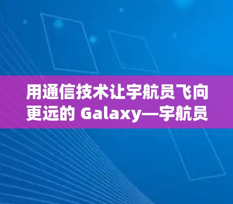 用通信技术让宇航员飞向更远的 Galaxy—宇航员图标的翻墙软件之旅 用通信技术让宇航员飞向更远的 Galaxy—宇航员图标的翻墙软件之旅