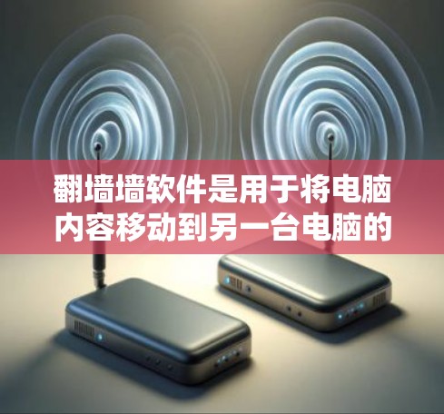 翻墙墙软件是用于将电脑内容移动到另一台电脑的工具,以下是获取该软件的步骤说明 翻墙墙软件是用于将电脑内容移动到另一台电脑的工具,以下是获取该软件的步骤说明